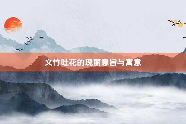 文竹吐花的瑰丽意旨与寓意